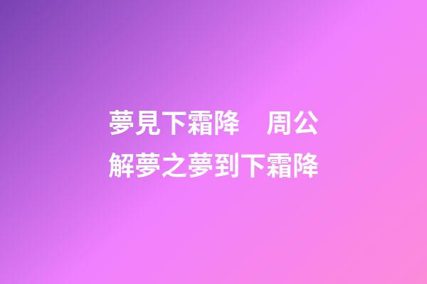 夢見下霜降　周公解夢之夢到下霜降